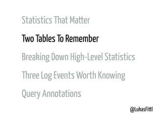 @LukasFittl
Statistics That Matter
Two Tables To Remember
Breaking Down High-Level Statistics
Three Log Events Worth Knowing
Query Annotations
 