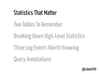 @LukasFittl
Statistics That Matter
Two Tables To Remember
Breaking Down High-Level Statistics
Three Log Events Worth Knowing
Query Annotations
 