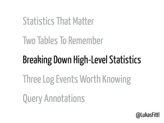 @LukasFittl
Statistics That Matter
Two Tables To Remember
Breaking Down High-Level Statistics
Three Log Events Worth Knowing
Query Annotations
 