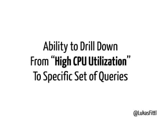 @LukasFittl
Ability to Drill Down
From “HighCPUUtilization”
To Specific Set of Queries
 