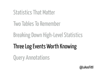 @LukasFittl
Statistics That Matter
Two Tables To Remember
Breaking Down High-Level Statistics
Three Log Events Worth Knowing
Query Annotations
 