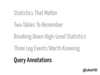 @LukasFittl
Statistics That Matter
Two Tables To Remember
Breaking Down High-Level Statistics
Three Log Events Worth Knowing
Query Annotations
 