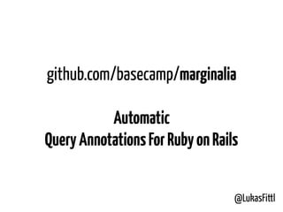 @LukasFittl
github.com/basecamp/marginalia
Automatic
QueryAnnotationsForRubyonRails
 