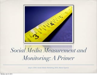 Social Media Measurement and
                      Monitoring: A Primer
                        July 8, 2010, Social Media Marketing 2010, Maria Ogneva


Monday, July 12, 2010
 