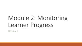 Module 2: Monitoring
Learner Progress
SESSION 2
 