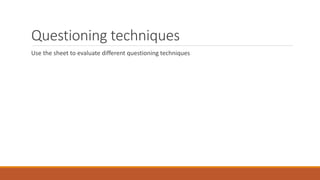 Questioning techniques
Use the sheet to evaluate different questioning techniques
 
