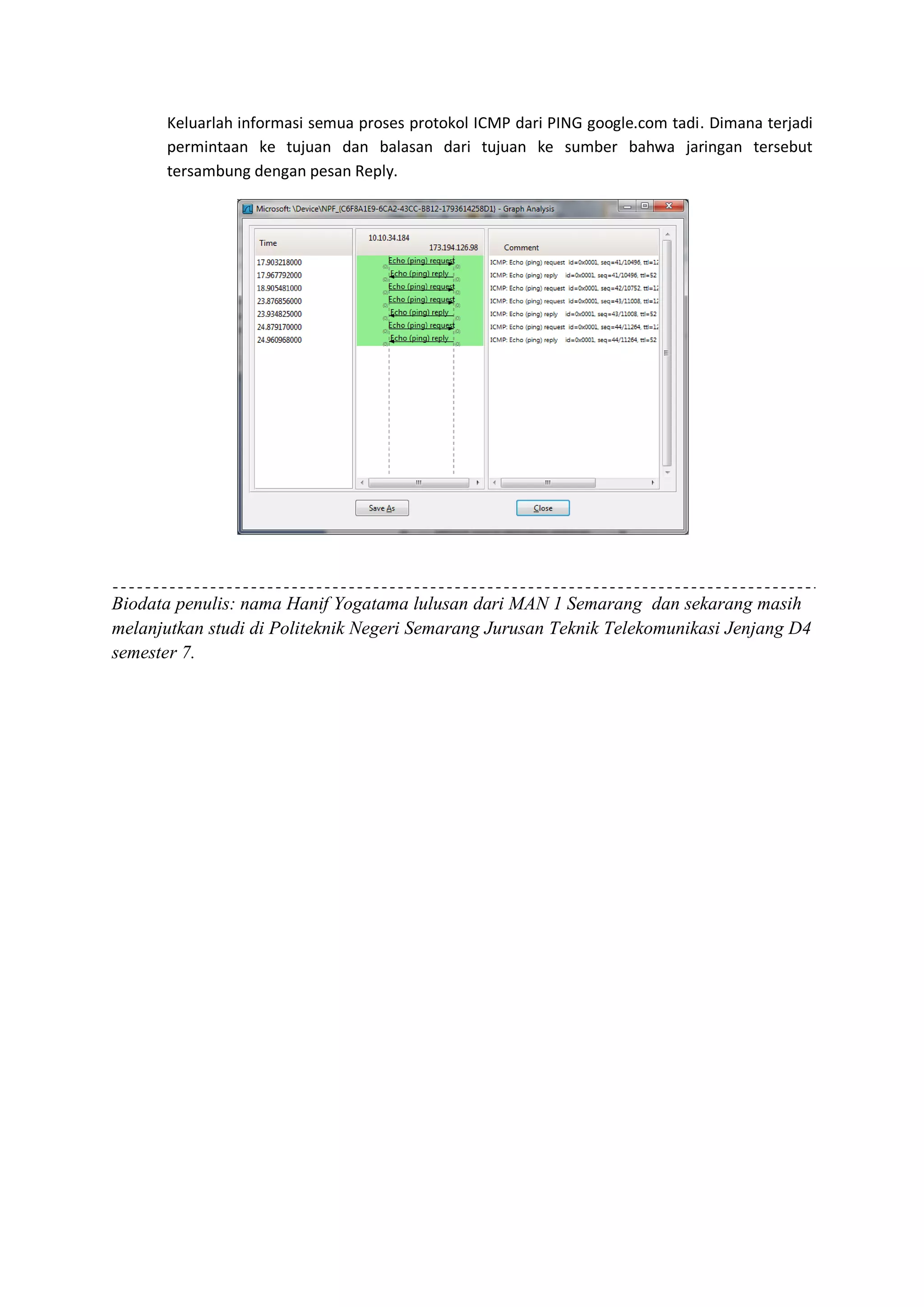 Keluarlah informasi semua proses protokol ICMP dari PING google.com tadi. Dimana terjadi permintaan ke tujuan dan balasan dari tujuan ke sumber bahwa jaringan tersebut tersambung dengan pesan Reply. 
Biodata penulis: nama Hanif Yogatama lulusan dari MAN 1 Semarang dan sekarang masih melanjutkan studi di Politeknik Negeri Semarang Jurusan Teknik Telekomunikasi Jenjang D4 semester 7. 
