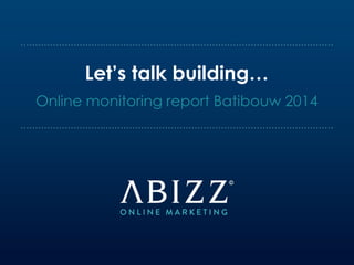 Online monitoring report Batibouw 2014
Let’s talk building…
 