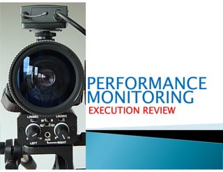 PERFORMANCE
MONITORING
EXECUTION REVIEW
 