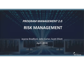1
1
PROGRAM MANAGEMENT 2.0
RISK MANAGEMENT
Jeanne Bradford, John Carter, Scott Elliott
April, 2018
 