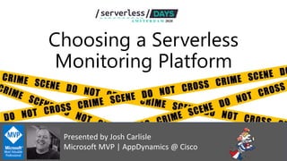 Choosing a Serverless
Monitoring Platform
Presented by Josh Carlisle
Microsoft MVP | AppDynamics @ Cisco
 