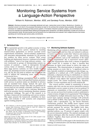 IEEE TRANSACTIONS ON SERVICES COMPUTING,              VOL. 4,   NO. 1,   JANUARY-MARCH 2011                                                       17




                       Monitoring Service Systems from
                        a Language-Action Perspective
                     William N. Robinson, Member, IEEE, and Sandeep Purao, Member, IEEE

       Abstract—Business processes are increasingly distributed and open, making them prone to failure. Monitoring is, therefore, an
       important concern not only for the processes themselves but also for the services that comprise these processes. We present a
       framework for multilevel monitoring of these service systems. It formalizes interaction protocols, policies, and commitments that
       account for standard and extended effects following the language-action perspective, and allows specification of goals and monitors at
       varied abstraction levels. We demonstrate how the framework can be implemented and evaluate it with multiple scenarios that include
       specifying and monitoring open-service policy commitments.

       Index Terms—Monitoring, services, processes, language action, speech acts.

                                                                                 Ç

1    INTRODUCTION
                                                                                     1.1 Monitoring Software Systems
T    HE exponential growth in the global economy is being
     supported by service systems, realized by recasting
mission-critical applications as services accessed across
                                                                                     Monitoring software systems is closely tied to the monitor-
                                                                                     ing of requirements and how they are realized in software.



                                                                                          t.c om
                                                                                             om
organizational boundaries. Service-oriented architectures                            A monitor is a software system that “observes and analyzes

                                                                                        po t.c
and associated interoperability standards [1], [2] provide                            gs po
                                                                                     the behavior of another (target) system, determining
                                                                                    lo s
key enablers for these service systems. Their actual
                                                                                  .b og

                                                                                     qualities of interest, such as the satisfaction of the target
                                                                                ts .bl


building and deployment, however, continues to be fraught                            system’s requirements” [8]. A requirements monitor deter-
                                                                              ec ts




with problems: “most of our large software systems ... are                           mines the requirements status from a stream of significant
                                                                            oj c
                                                                          pr oje




now constructed as groups of interoperating systems (as                              input events [9]. A monitor is, then, a function that
                                                                        re r
                                                                      lo rep




systems of systems) ... made to interoperate through                                 processes its input event stream to derive the status of
various forms of interfaces. Although we can conceive
                                                                    xp lo




                                                                                     requirements. This characterization of monitors and mon-
                                                                  ee xp




these large [service systems], we have trouble building                              itoring assumes an event, that is, “a significant action in
                                                               .ie ee




them” [3]. Anecdotal accounts of systems integration efforts
                                                              w e




                                                                                     time, typically modeled as instantaneous state change, e.g.,
                                                             w .i
                                                            w w




(e.g., [4], [5], [6], [7]) point to failures and underscore the                      completion of a method call, a CPU reaching 90 percent
                                                         :// w




need to address the underlying cause: rapidly changing
                                                      tp //w




                                                                                     utilization, a shipment arriving at a destination, or a person
                                                    ht ttp:




environmental forces.                                                                leaving their home” [8]. An event source presents a stream
   These changes challenge assumptions, such as stability
                                                     h




                                                                                     of software event objects that represent their real-world
and predictability, where well-specified business processes                          (target) events. The central monitoring issues, therefore,
(with services to perform tasks) are identified in advance                           include: 1) event acquisition and 2) event analysis [8].
and are insulated from change. Instead, the open and                                     Our research question, related to monitoring of service
distributed processes include tasks that are performed by                            systems, asks: how can one use service interaction events to
services that are not centrally controlled, and hence, can be                        understand a service system in terms of service policies? It
unpredictable. As a result, service outcomes themselves                              represents an instantiation of the more general question:
tend to be uncertain. Service monitoring, therefore, remains                         how can one use lower level runtime events to understand a
a significant challenge. The goal of this research is to                             system in terms of higher level requirements? This bridging
develop a framework for monitoring such service systems.
                                                                                     is facilitated by multiple abstraction layers (see Fig. 1). The
This paper presents the framework, establishes its feasi-
                                                                                     lowest layer captures message exchanges with protocols
bility, and evaluates it with scenarios and comparisons
                                                                                     such as SOAP or REST. They represent runtime events that
against existing proposals.
                                                                                     comply with a specification, e.g., the Secure Electronic
                                                                                     Transactions protocol. The middle layers capture event
. W.N. Robinson is with the Computer Information Systems Department,                 sequences following interaction policies, e.g., a buyer must
  Georgia State University, RCB, 35 Broad St, Suite 927, Atlanta, GA                 provide payment for services. The highest level, then,
  30302-4015. E-mail: wrobinson@gsu.edu.                                             represents the monitor, which reports on the state of
. S. Purao is with the Information School, University of Washington, Seattle,
  WA 98195, and the College of Information Sciences and Technology,                  specified policies, e.g., 95 percent of agents comply with
  Pennsylvania State University, University Park, PA 16802.                          the service interaction policies. The selected ontologies and
  E-mail: spurao@ist.psu.edu.                                                        analysis techniques affect the monitor’s ability to provide
Manuscript received 15 May 2009; revised 25 Feb. 2010; accepted 4 Apr.               feedback. Together, these layers provide the potential for
2010; published online 26 Aug. 2010.                                                 effective monitoring.
For information on obtaining reprints of this article, please send e-mail to:
tsc@computer.org, and reference IEEECS Log Number TSCSI-2009-05-0134.                    The key contribution of this paper is the introduction of an
Digital Object Identifier no. 10.1109/TSC.2010.41.                                   ontology of communicative acts into these abstraction layers
                                               1939-1374/11/$26.00 ß 2011 IEEE       Published by the IEEE Computer Society
 
