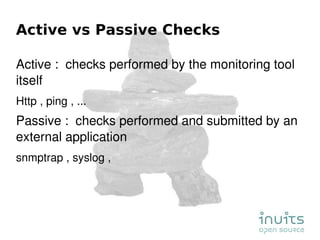 Active vs Passive Checks <ul><li>Active :  checks performed by the monitoring tool itself </li></ul><ul><ul><li>Http , pin...