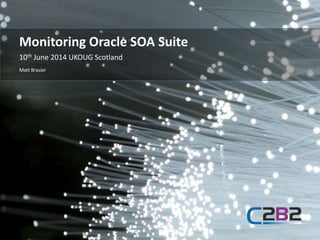 10th June 2014 UKOUG Scotland
Matt Brasier
Monitoring Oracle SOA Suite
 