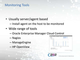 Monitoring Tools
• Usually server/agent based
– Install agent on the host to be monitored
• Wide range of tools
– Oracle Enterprise Manager Cloud Control
– Nagios
– ManageEngine
– HP OpenView
 