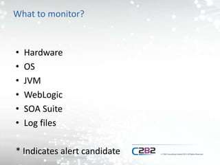 What to monitor?
• Hardware
• OS
• JVM
• WebLogic
• SOA Suite
• Log files
* Indicates alert candidate
 
