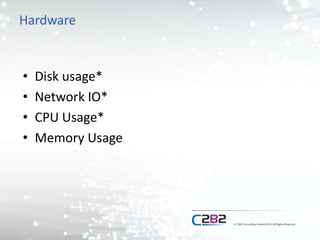 Hardware
• Disk usage*
• Network IO*
• CPU Usage*
• Memory Usage
 