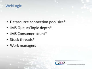 WebLogic
• Datasource connection pool size*
• JMS Queue/Topic depth*
• JMS Consumer count*
• Stuck threads*
• Work managers
 