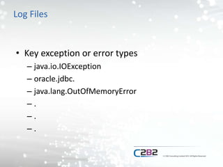 Log Files
• Key exception or error types
– java.io.IOException
– oracle.jdbc.
– java.lang.OutOfMemoryError
– .
– .
– .
 