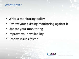 What Next?
• Write a monitoring policy
• Review your existing monitoring against it
• Update your monitoring
• Improve your availability
• Resolve issues faster
 