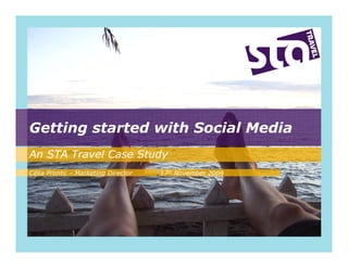 Getting started with Social Media
An STA Travel Case Study
Célia Pronto – Marketing Director   17th November 2009
 