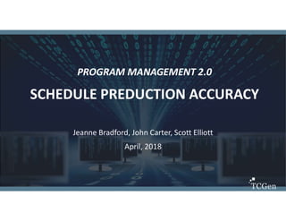 1
1
PROGRAM MANAGEMENT 2.0
SCHEDULE PREDUCTION ACCURACY
Jeanne Bradford, John Carter, Scott Elliott
April, 2018
 