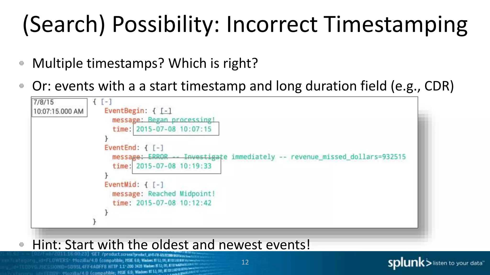 (Search) Possibility: Incorrect Timestamping
Multiple timestamps? Which is right?
Or: events with a a start timestamp and long duration field (e.g., CDR)
Hint: Start with the oldest and newest events!
12
 