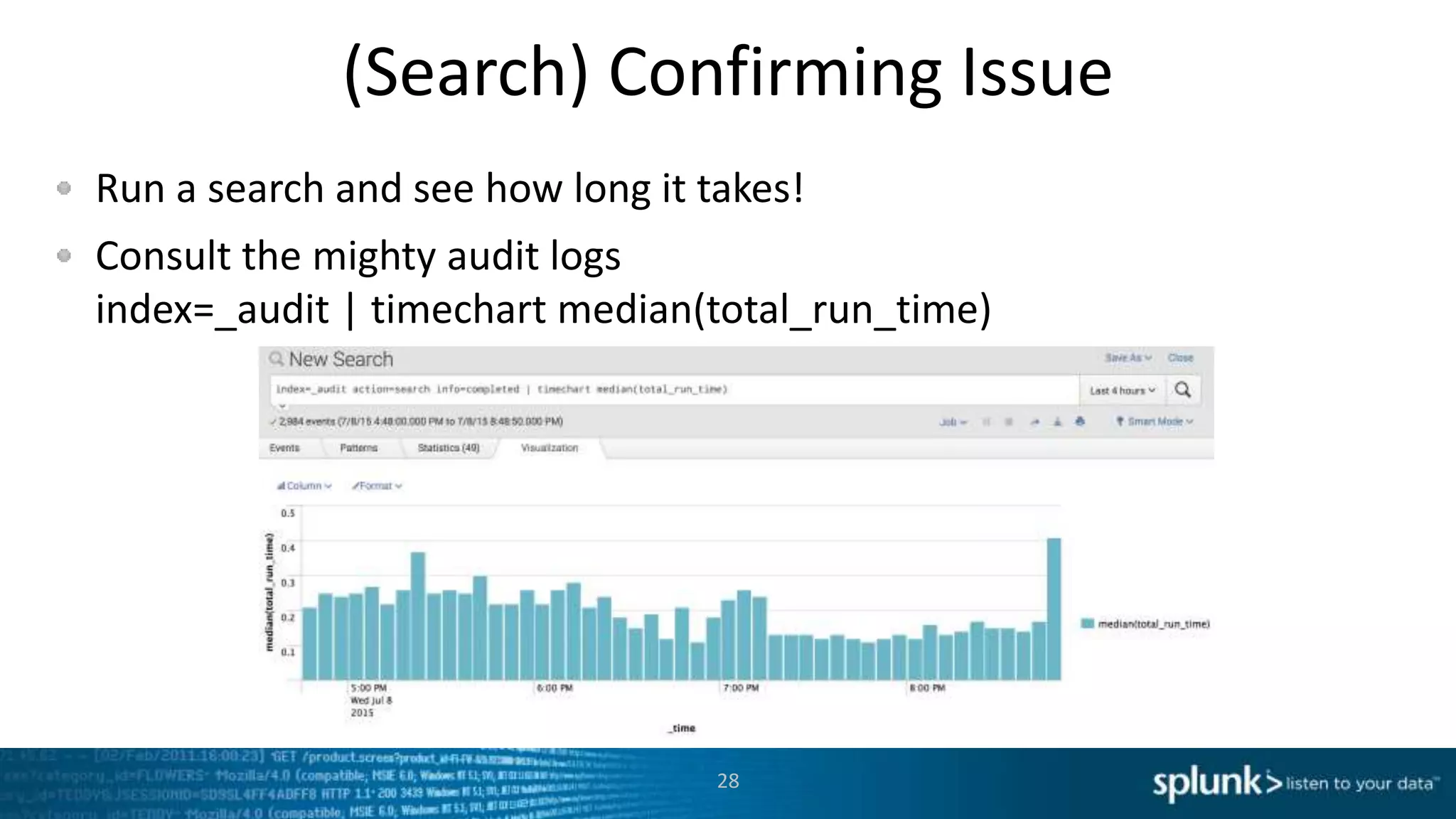 (Search) Confirming Issue
Run a search and see how long it takes!
Consult the mighty audit logs
index=_audit | timechart median(total_run_time)
28
 
