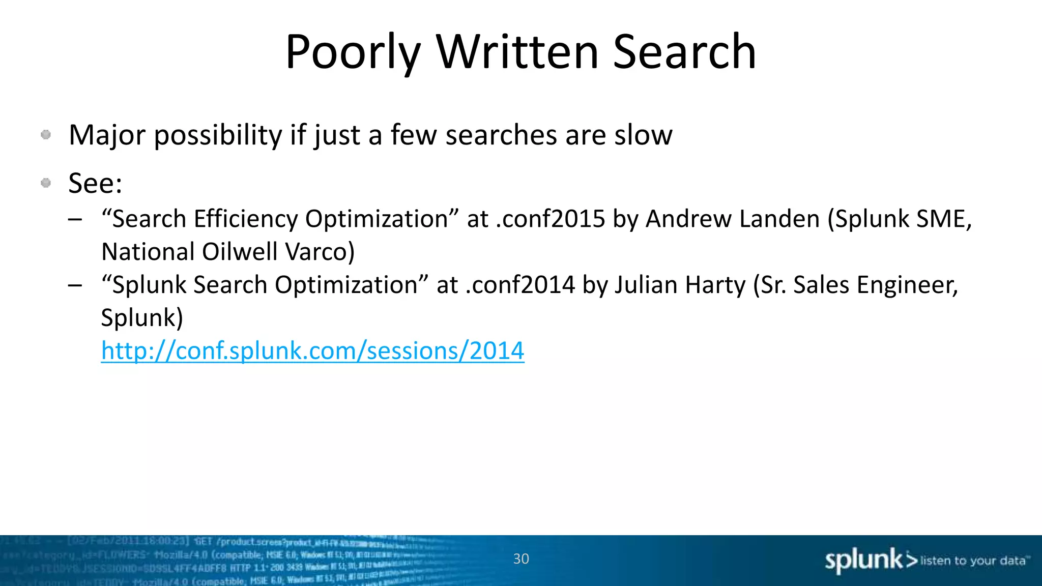 Poorly Written Search
Major possibility if just a few searches are slow
See:
– “Search Efficiency Optimization” at .conf2015 by Andrew Landen (Splunk SME,
National Oilwell Varco)
– “Splunk Search Optimization” at .conf2014 by Julian Harty (Sr. Sales Engineer,
Splunk)
http://conf.splunk.com/sessions/2014
30
 