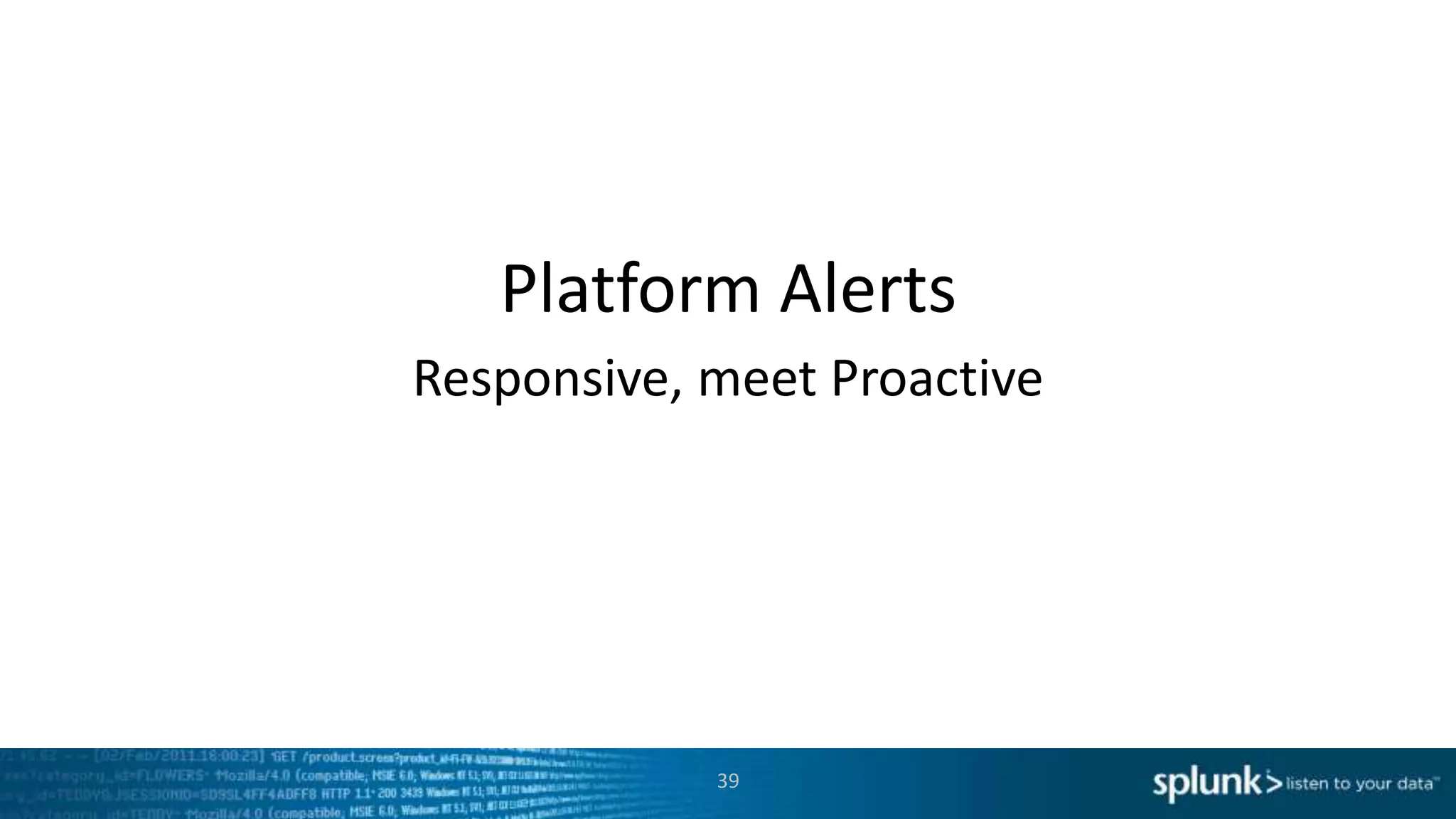 Platform Alerts
39
Responsive, meet Proactive
 
