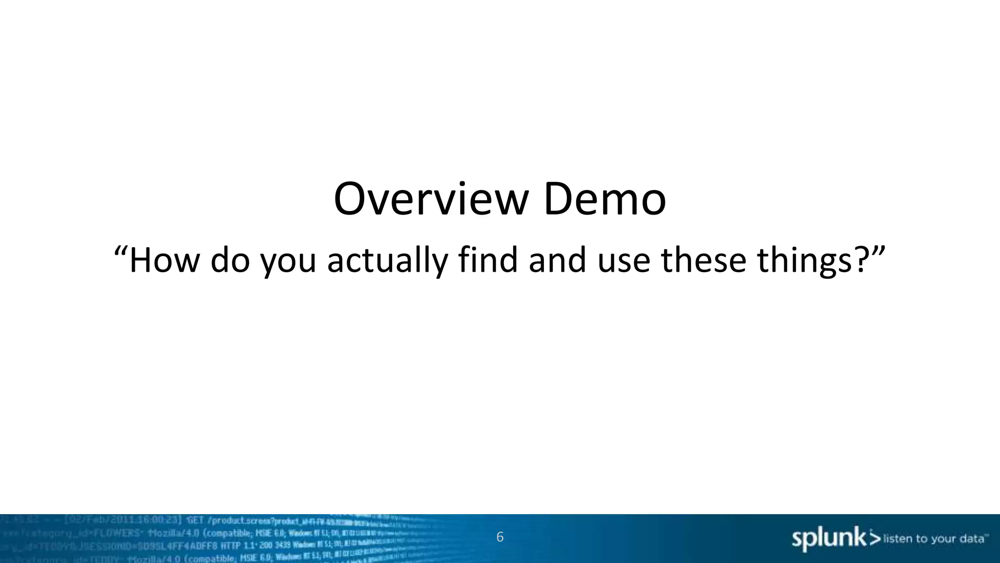 Overview Demo
6
“How do you actually find and use these things?”
 