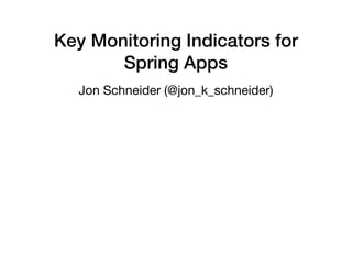 Key Monitoring Indicators for  
Spring Apps
Jon Schneider (@jon_k_schneider)
 