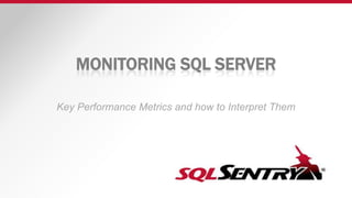 MONITORING SQL SERVER
Key Performance Metrics and how to Interpret Them
 