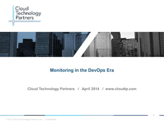 © 2013 Cloud Technology Partners, Inc. / Confidential
1
Cloud Technology Partners / April 2014 / www.cloudtp.com
Monitoring in the DevOps Era
 