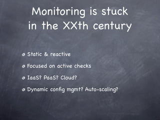 Monitoring is stuck
in the XXth century

Static & reactive

Focused on active checks

IaaS? PaaS? Cloud?

Dynamic conﬁg mgmt? Auto-scaling?
 