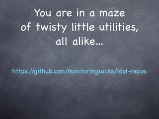 You are in a maze
  of twisty little utilities,
         all alike…

https://github.com/monitoringsucks/tool-repos
 