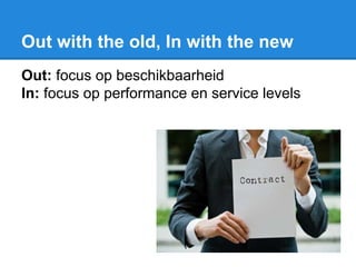 Out with the old, In with the new
Out: focus op beschikbaarheid
In: focus op performance en service levels
 