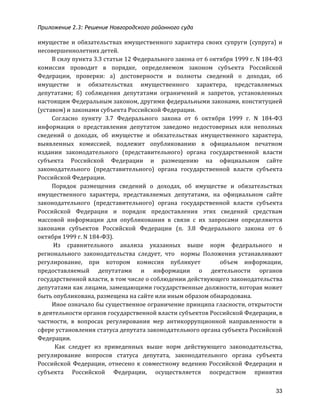 Приложение 2.3: Решение Новгородcкого районного суда
33
имуществе	
   и	
   обязательствах	
   имущественного	
   характера	
   своих	
   супруги	
   (супруга)	
   и	
  
несовершеннолетних	
  детей.	
  
В	
  силу	
  пункта	
  3.3	
  статьи	
  12	
  Федерального	
  закона	
  от	
  6	
  октября	
  1999	
  г.	
  N	
  184-­‐ФЗ	
  
комиссия	
   проводит	
   в	
   порядке,	
   определяемом	
   законом	
   субъекта	
   Российской	
  
Федерации,	
   проверки:	
   а)	
   достоверности	
   и	
   полноты	
   сведений	
   о	
   доходах,	
   об	
  
имуществе	
   и	
   обязательствах	
   имущественного	
   характера,	
   представляемых	
  
депутатами;	
   б)	
   соблюдения	
   депутатами	
   ограничений	
   и	
   запретов,	
   установленных	
  
настоящим	
  Федеральным	
  законом,	
  другими	
  федеральными	
  законами,	
  конституцией	
  
(уставом)	
  и	
  законами	
  субъекта	
  Российской	
  Федерации.	
  
Согласно	
   пункту	
   3.7	
   Федерального	
   закона	
   от	
   6	
   октября	
   1999	
   г.	
   N	
   184-­‐ФЗ	
  
информация	
   о	
   представлении	
   депутатом	
   заведомо	
   недостоверных	
   или	
   неполных	
  
сведений	
   о	
   доходах,	
   об	
   имуществе	
   и	
   обязательствах	
   имущественного	
   характера,	
  
выявленных	
   комиссией,	
   подлежит	
   опубликованию	
   в	
   официальном	
   печатном	
  
издании	
   законодательного	
   (представительного)	
   органа	
   государственной	
   власти	
  
субъекта	
   Российской	
   Федерации	
   и	
   размещению	
   на	
   официальном	
   сайте	
  
законодательного	
   (представительного)	
   органа	
   государственной	
   власти	
   субъекта	
  
Российской	
  Федерации.	
  
Порядок	
   размещения	
   сведений	
   о	
   доходах,	
   об	
   имуществе	
   и	
   обязательствах	
  
имущественного	
   характера,	
   представляемых	
   депутатами,	
   на	
   официальном	
   сайте	
  
законодательного	
   (представительного)	
   органа	
   государственной	
   власти	
   субъекта	
  
Российской	
   Федерации	
   и	
   порядок	
   предоставления	
   этих	
   сведений	
   средствам	
  
массовой	
   информации	
   для	
   опубликования	
   в	
   связи	
   с	
   их	
   запросами	
   определяются	
  
законами	
   субъектов	
   Российской	
   Федерации	
   (п.	
   3.8	
   Федерального	
   закона	
   от	
   6	
  
октября	
  1999	
  г.	
  N	
  184-­‐ФЗ).	
  
	
  Из	
   сравнительного	
   анализа	
   указанных	
   выше	
   норм	
   федерального	
   и	
  
регионального	
   законодательства	
   следует,	
   что	
   	
   нормы	
   Положения	
   устанавливают	
  
регулирование,	
   при	
   котором	
   комиссия	
   публикует	
   	
   	
   объем	
   информации,	
  
предоставляемый	
   депутатами	
   и	
   информации	
   о	
   деятельности	
   органов	
  
государственной	
  власти,	
  в	
  том	
  числе	
  о	
  соблюдении	
  действующего	
  законодательства	
  
депутатами	
  как	
  лицами,	
  замещающими	
  государственные	
  должности,	
  которая	
  может	
  
быть	
  опубликована,	
  размещена	
  на	
  сайте	
  или	
  иным	
  образом	
  обнародована.	
  
Иное	
  означало	
  бы	
  существенное	
  ограничение	
  принципа	
  гласности,	
  открытости	
  
в	
  деятельности	
  органов	
  государственной	
  власти	
  субъектов	
  Российской	
  Федерации,	
  в	
  
частности,	
   в	
   вопросах	
   регулирования	
   мер	
   антикоррупционной	
   направленности	
   в	
  
сфере	
  установления	
  статуса	
  депутата	
  законодательного	
  органа	
  субъекта	
  Российской	
  
Федерации.	
  
	
  	
  Как	
   следует	
   из	
   приведенных	
   выше	
   норм	
   действующего	
   законодательства,	
  
регулирование	
   вопросов	
   статуса	
   депутата,	
   законодательного	
   органа	
   субъекта	
  
Российской	
  Федерации,	
  отнесено	
  к	
  совместному	
  ведению	
  Российской	
  Федерации	
  и	
  
субъекта	
   Российской	
   Федерации,	
   осуществляется	
   посредством	
   принятия	
  
 