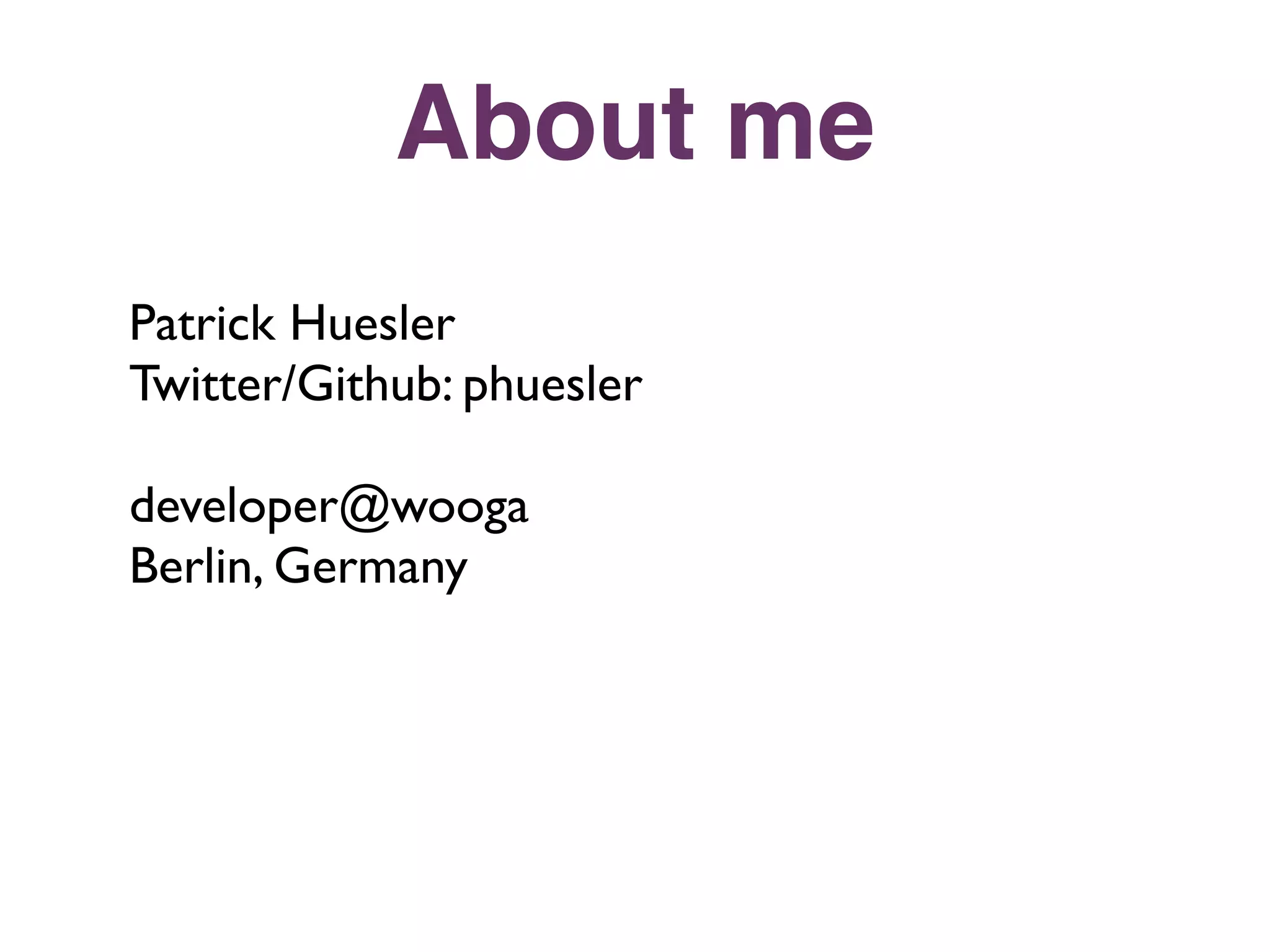 About me
Patrick Huesler
Twitter/Github: phuesler

developer@wooga
Berlin, Germany
 