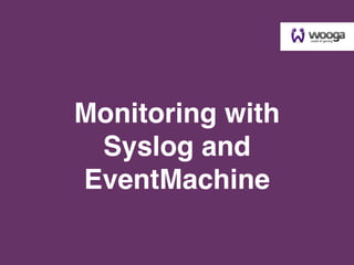 Monitoring with
 Syslog and
EventMachine
 