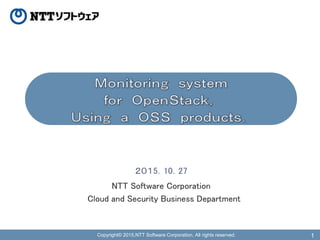 Copyright© 2015,NTT Software Corporation. All rights reserved. 1
２０１5．10．27
NTT Software Corporation
Cloud and Security Business Department
 