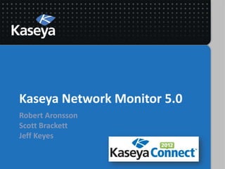 Kaseya Network Monitor 5.0
Robert Aronsson
Scott Brackett
Jeff Keyes
 