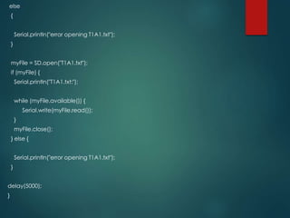 else
{
Serial.println("error opening T1A1.txt");
}
myFile = SD.open("T1A1.txt");
if (myFile) {
Serial.println("T1A1.txt:");
while (myFile.available()) {
Serial.write(myFile.read());
}
myFile.close();
} else {
Serial.println("error opening T1A1.txt");
}
delay(5000);
}
 