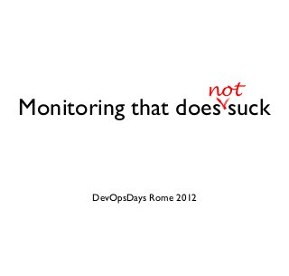 Monitoring that does suck 
DevOpsDays Rome 2012 
not 
 