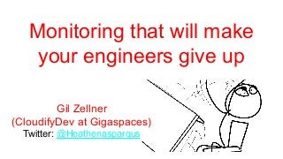 Monitoring that will make
your engineers give up
Gil Zellner
(CloudifyDev at Gigaspaces)
Twitter: @Heathenaspargus
 