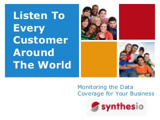 +
Monitoring the Data
Coverage for Your Business
Listen To
Every
Customer
Around
The World
 