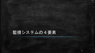 監視システムの４要素
10
 