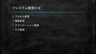 ITシステム監視とは
▪ プロセス監視
▪ 機器監視
▪ アプリケーション監視
▪ ログ監視
8
 