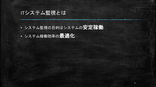 ITシステム監視とは
▪ システム監視の目的はシステムの安定稼働
▪ システム稼働効率の最適化
9
 