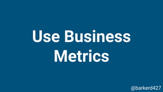 Use Business
Metrics
@barkerd427
 